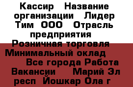 Кассир › Название организации ­ Лидер Тим, ООО › Отрасль предприятия ­ Розничная торговля › Минимальный оклад ­ 13 000 - Все города Работа » Вакансии   . Марий Эл респ.,Йошкар-Ола г.